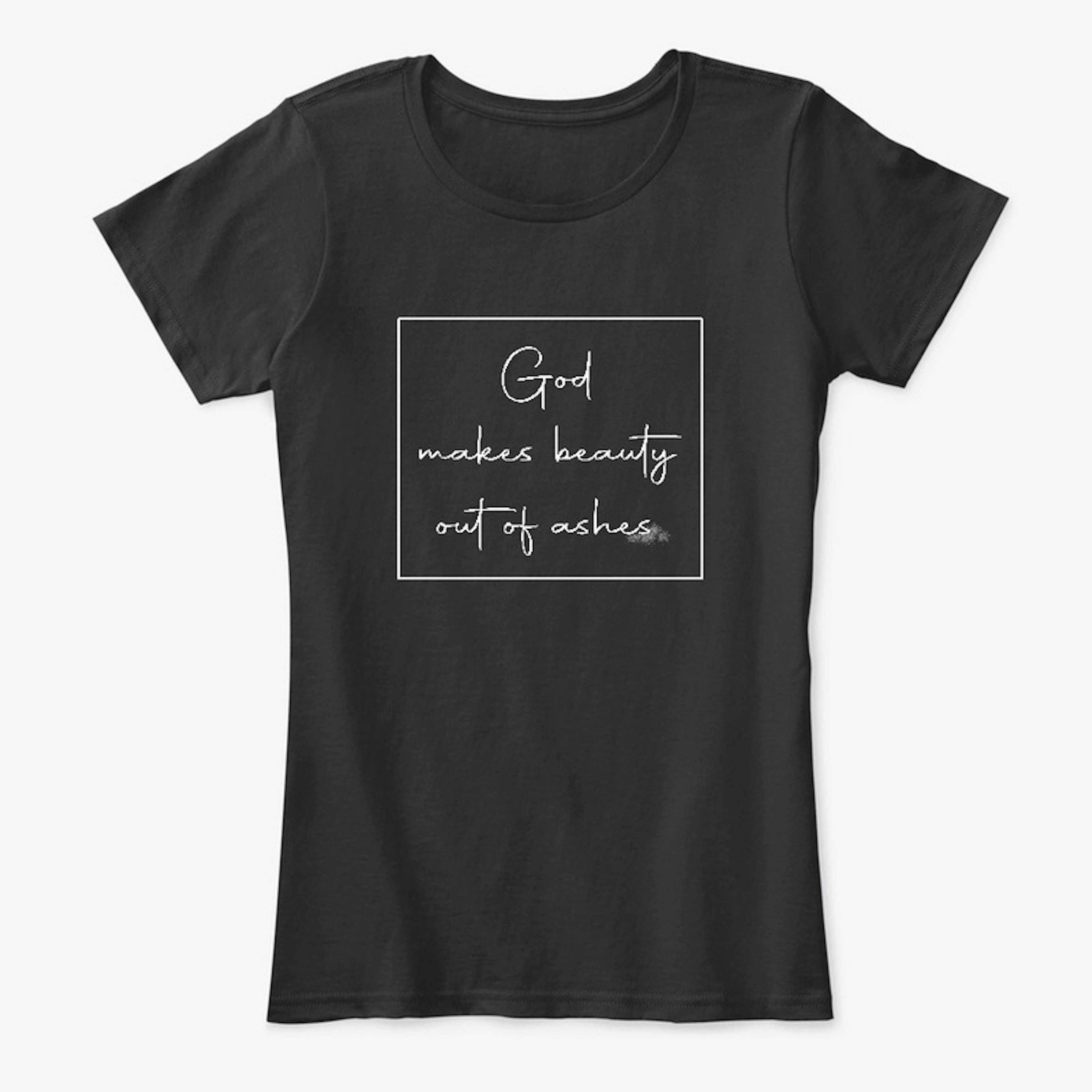 God makes Beauty out of ashes tshirt