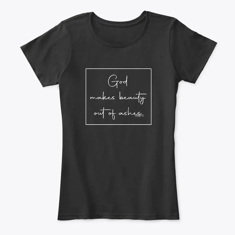 God makes Beauty out of ashes tshirt